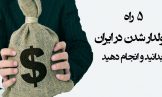 ۵ راه پولدار شدن در ایران را بدانید و انجام دهید
