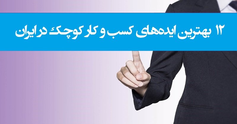۱۲ بهترین ایده های کسب و کار کوچک در ایران